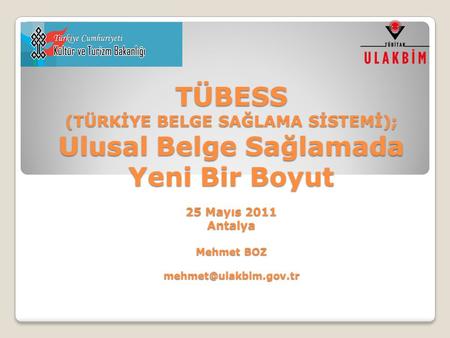 TÜBESS (TÜRKİYE BELGE SAĞLAMA SİSTEMİ); Ulusal Belge Sağlamada Yeni Bir Boyut 25 Mayıs 2011 Antalya Mehmet BOZ mehmet@ulakbim.gov.tr.