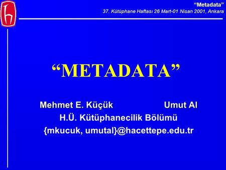 “Metadata” 37. Kütüphane Haftası 26 Mart-01 Nisan 2001, Ankara “METADATA” Mehmet E. Küçük UmutAl Mehmet E. Küçük Umut Al H.Ü. Kütüphanecilik Bölümü {mkucuk,