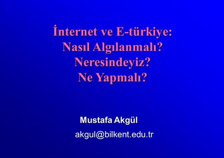 Mustafa Akgül İnternet ve E-türkiye: Nasıl Algılanmalı? Neresindeyiz? Ne Yapmalı?