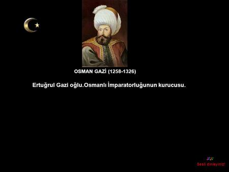 Ertuğrul Gazi oğlu.Osmanlı İmparatorluğunun kurucusu.
