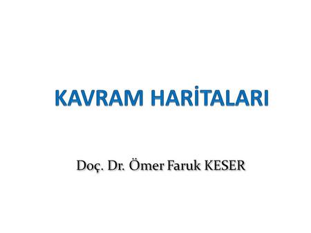 KAVRAM HARİTALARI Doç. Dr. Ömer Faruk KESER.
