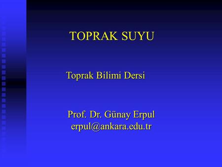 Prof. Dr. Günay Erpul erpul@ankara.edu.tr TOPRAK SUYU Toprak Bilimi Dersi Prof. Dr. Günay Erpul erpul@ankara.edu.tr.