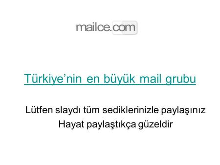 Türkiye’nin en büyük mail grubu Lütfen slaydı tüm sediklerinizle paylaşınız Hayat paylaştıkça güzeldir.