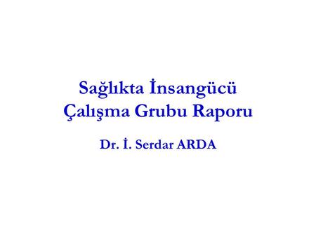 Sağlıkta İnsangücü Çalışma Grubu Raporu Dr. İ. Serdar ARDA.