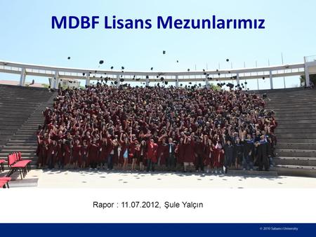 MDBF Lisans Mezunlarımız Rapor : 11.07.2012, Şule Yalçın.