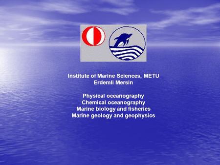 Institute of Marine Sciences, METU Erdemli Mersin Physical oceanography Chemical oceanography Marine biology and fisheries Marine geology and geophysics.