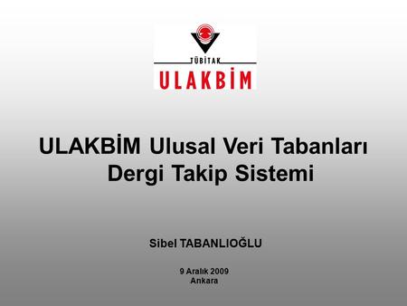 Sibel TABANLIOĞLU 9 Aralık 2009 Ankara ULAKBİM Ulusal Veri Tabanları Dergi Takip Sistemi.