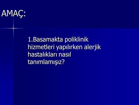 AMAÇ: 1.Basamakta poliklinik hizmetleri yapılırken alerjik hastalıkları nasıl tanımlamışız?