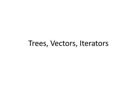 Trees, Vectors, Iterators. ADT Abstract Data Type (ADT) vs implementation -Soyut Veri Türleri - Uygulamaları.