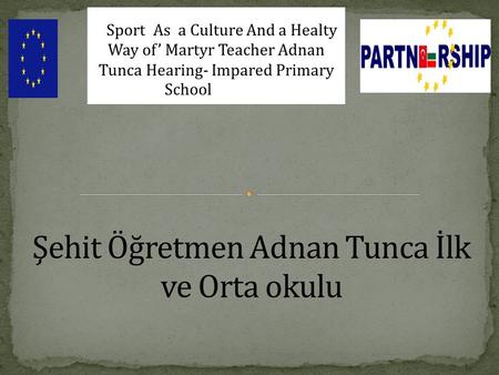 Bulgaria-Turkey IPA CROSS-BORDER PROGRAMME(CCI Number: 200 Sport As a Culture And a Healty Way of’ Martyr Teacher Adnan Tunca Hearing- Impared Primary.