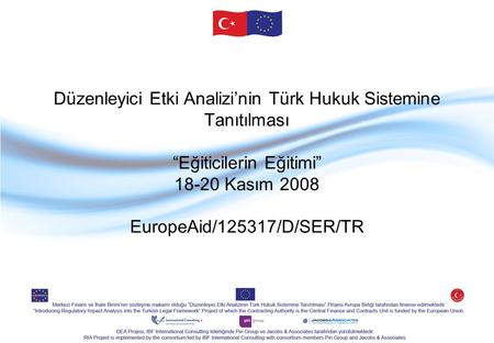 Düzenleyici Etki Analizi’nin Türk Hukuk Sistemine Tanıtılması “Eğiticilerin Eğitimi” 18-20 Kasım 2008 EuropeAid/125317/D/SER/TR.