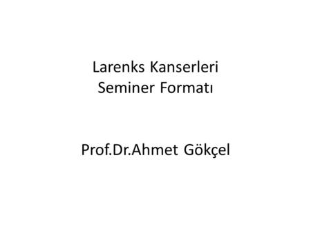 Larenks Kanserleri Seminer Formatı Prof.Dr.Ahmet Gökçel