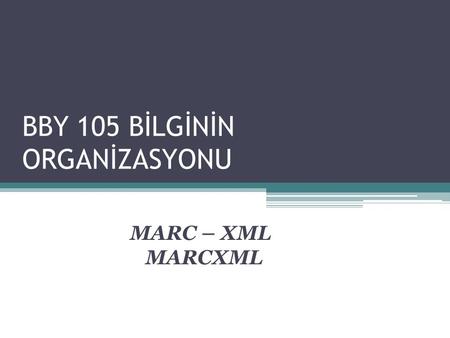 BBY 105 BİLGİNİN ORGANİZASYONU MARC – XML MARCXML.