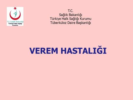 T.C. Sağlık Bakanlığı Türkiye Halk Sağlığı Kurumu Tüberküloz Daire Başkanlığı VEREM HASTALIĞI.