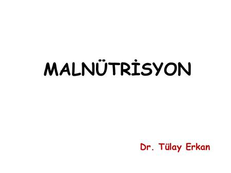 MALNÜTRİSYON Dr. Tülay Erkan.