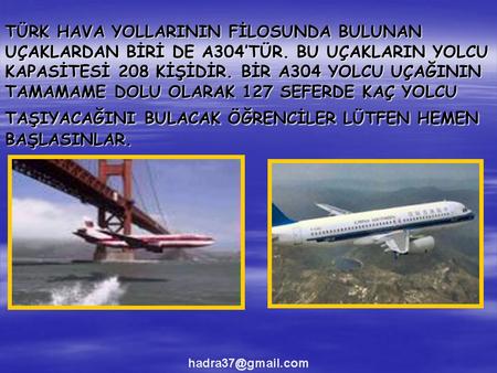 TÜRK HAVA YOLLARININ FİLOSUNDA BULUNAN UÇAKLARDAN BİRİ DE A304’TÜR. BU UÇAKLARIN YOLCU KAPASİTESİ 208 KİŞİDİR. BİR A304 YOLCU UÇAĞININ TAMAMAME DOLU OLARAK.