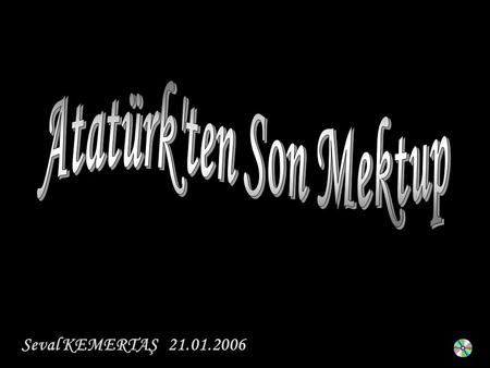 Atatürk'ten Son Mektup Seval KEMERTAŞ 21.01.2006.