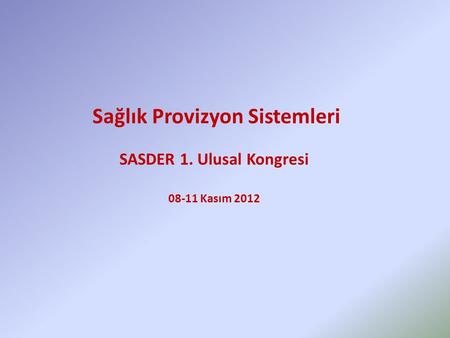 Sağlık Provizyon Sistemleri SASDER 1. Ulusal Kongresi 08-11 Kasım 2012.