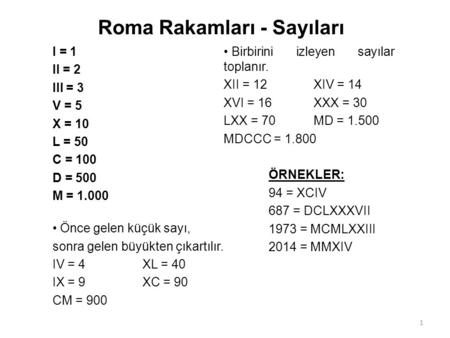 Roma Rakamları - Sayıları I = 1 II = 2 III = 3 V = 5 X = 10 L = 50 C = 100 D = 500 M = 1.000 Önce gelen küçük sayı, sonra gelen büyükten çıkartılır. IV.