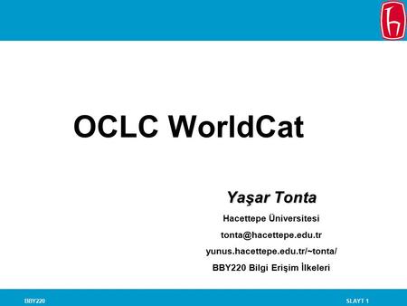 SLAYT 1BBY220 OCLC WorldCat Yaşar Tonta Hacettepe Üniversitesi yunus.hacettepe.edu.tr/~tonta/ BBY220 Bilgi Erişim İlkeleri.