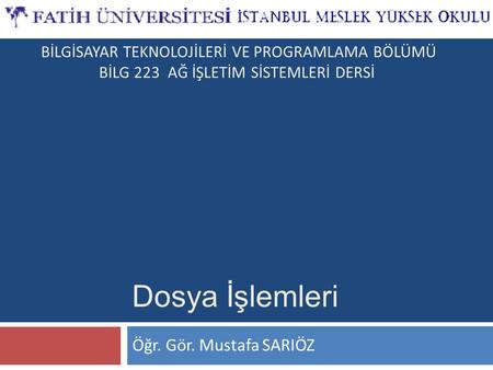 Dosya İşlemleri Öğr. Gör. Mustafa SARIÖZ BİLGİSAYAR TEKNOLOJİLERİ VE PROGRAMLAMA BÖLÜMÜ BİLG 223 AĞ İŞLETİM SİSTEMLERİ DERSİ.