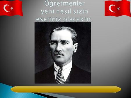 Öğretmenler yeni nesil sizin eseriniz olacaktır.