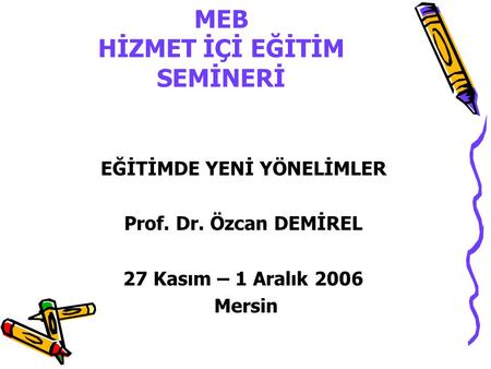 MEB HİZMET İÇİ EĞİTİM SEMİNERİ EĞİTİMDE YENİ YÖNELİMLER Prof. Dr. Özcan DEMİREL 27 Kasım – 1 Aralık 2006 Mersin.
