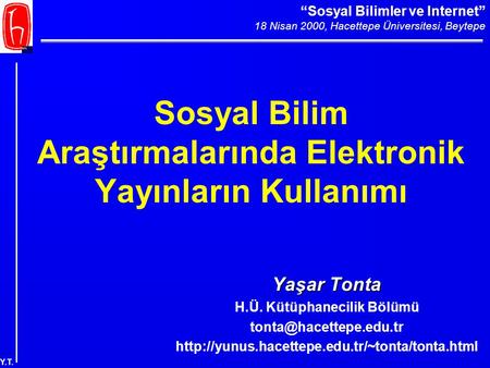 “Sosyal Bilimler ve Internet” 18 Nisan 2000, Hacettepe Üniversitesi, Beytepe Y.T. Sosyal Bilim Araştırmalarında Elektronik Yayınların Kullanımı Yaşar Tonta.