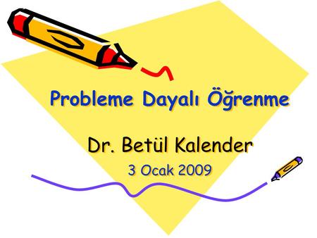 Probleme Dayalı Öğrenme Dr. Betül Kalender 3 Ocak 2009.