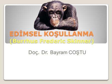 EDİMSEL KOŞULLANMA (Burrhus Frederic Skinner)