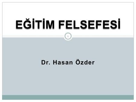 EĞİTİM FELSEFESİ Dr. Hasan Özder.