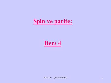 Spin ve parite: Ders 4 20.10.07 Çekirdek fizik I.