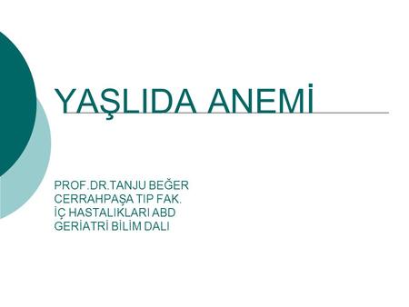 YAŞLIDA ANEMİ PROF. DR. TANJU BEĞER CERRAHPAŞA TIP FAK