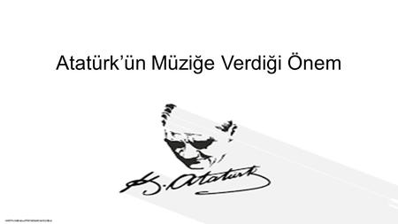 Atatürk’ün Müziğe Verdiği Önem. Müzik Dönem Proje Ödevi.