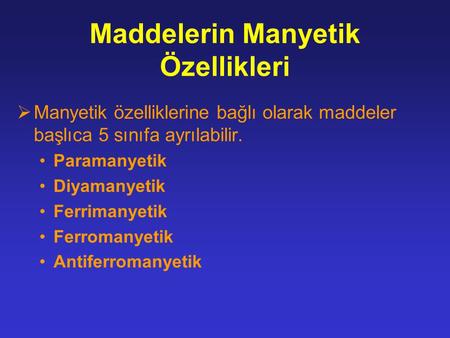 Maddelerin Manyetik Özellikleri  Manyetik özelliklerine bağlı olarak maddeler başlıca 5 sınıfa ayrılabilir. Paramanyetik Diyamanyetik Ferrimanyetik Ferromanyetik.