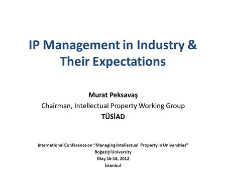 IP Management in Industry & Their Expectations Murat Peksavaş Chairman, Intellectual Property Working Group TÜSİAD International Conference on “Managing.
