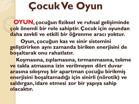 Çocuk Ve Oyun OYUN, çocuğun fiziksel ve ruhsal gelişiminde çok önemli bir role sahiptir. Çocuk için oyundan daha zevkli ve etkili bir öğrenme aracı yoktur.