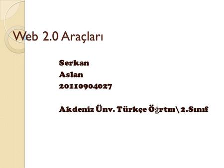 Web 2.0 Araçları Serkan Aslan 20110904027 Akdeniz Ünv. Türkçe Ö ğ rtm\ 2.Sınıf.
