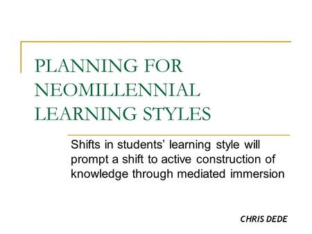 PLANNING FOR NEOMILLENNIAL LEARNING STYLES Shifts in students’ learning style will prompt a shift to active construction of knowledge through mediated.