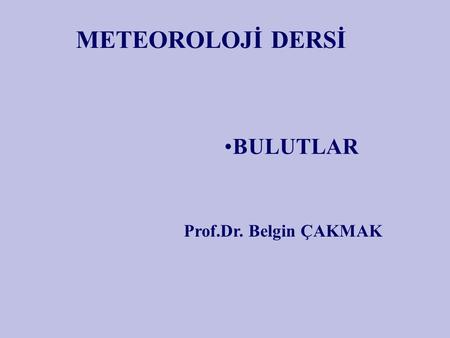 METEOROLOJİ DERSİ BULUTLAR Prof.Dr. Belgin ÇAKMAK.