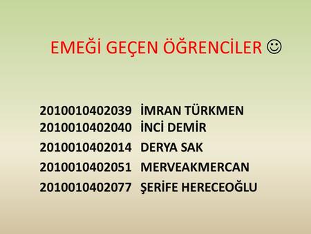 EMEĞİ GEÇEN ÖĞRENCİLER 2010010402039 İMRAN TÜRKMEN 2010010402040 İNCİ DEMİR 2010010402014 DERYA SAK 2010010402051 MERVEAKMERCAN 2010010402077 ŞERİFE HERECEOĞLU.