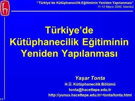 “Türkiye’de Kütüphanecilik Eğitiminin Yeniden Yapılanması” 11-12 Mayıs 2000, İstanbul Y.T. Türkiye’de Kütüphanecilik Eğitiminin Yeniden Yapılanması Yaşar.