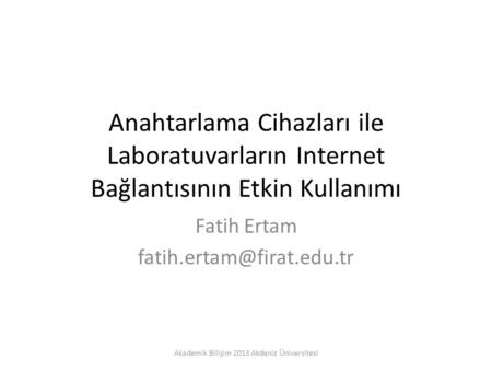 Anahtarlama Cihazları ile Laboratuvarların Internet Bağlantısının Etkin Kullanımı Fatih Ertam Akademik Bilişim 2013 Akdeniz Üniversitesi.