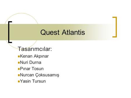 Quest Atlantis Tasarımcılar: Kenan Akpınar Nuri Durna Pınar Tosun Nurcan Çoksusamış Yasin Tursun.