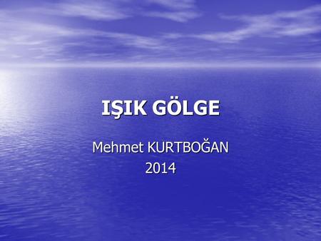 IŞIK GÖLGE Mehmet KURTBOĞAN 2014.