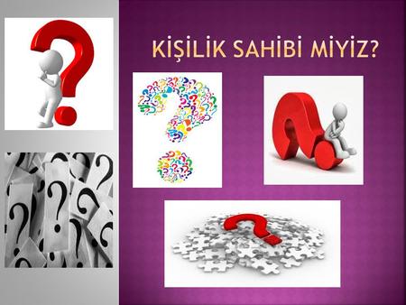 Kİşİlİk sahİbİ mİyİz?.