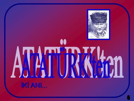 ATATÜRK'ten İKİ ANI....