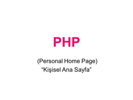 PHP (Personal Home Page) “Kişisel Ana Sayfa”. PHP Rasmus Lerdorf PHP/FI (Form Inter- preter/Form Yorumlayıcı) - PHP2 Rasmus Lerdorf, 1995, Zeev Suraski,