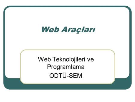 Web Araçları Web Teknolojileri ve Programlama ODTÜ-SEM.