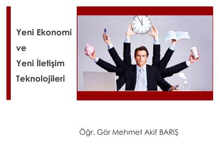 Yeni Ekonomi ve Yeni İletişim Teknolojileri Öğr. Gör Mehmet Akif BARIŞ.